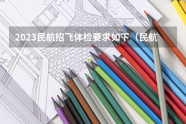 2023民航招飞体检要求如下（民航招飞体检细则）