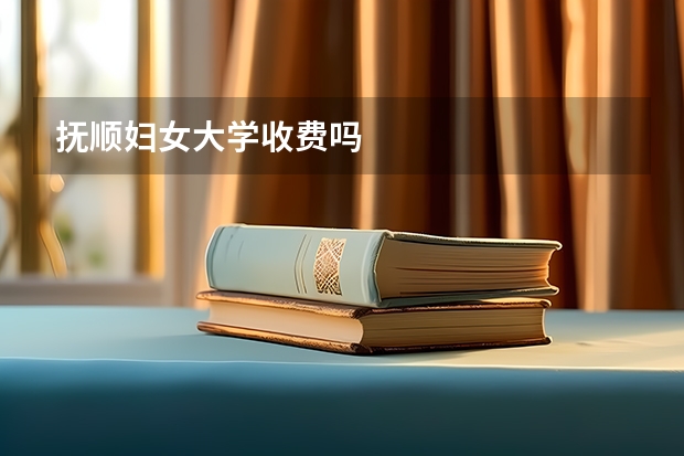 抚顺妇女大学收费吗