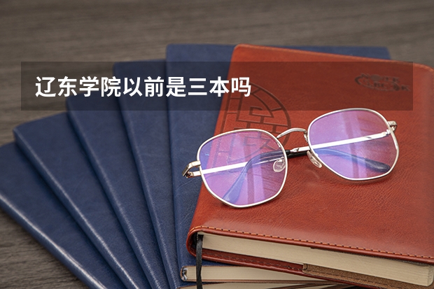 辽东学院以前是三本吗