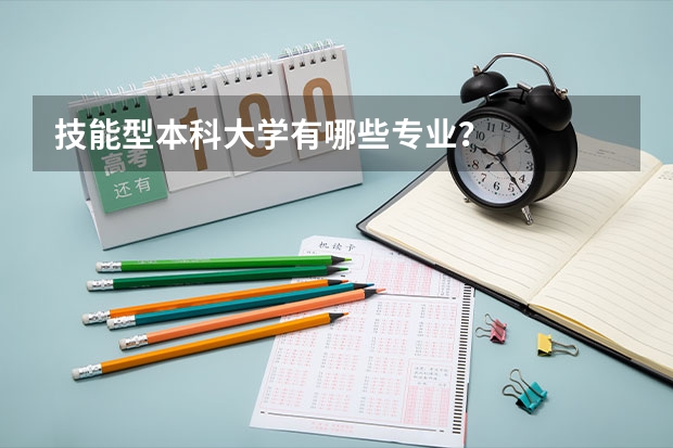 技能型本科大学有哪些专业？