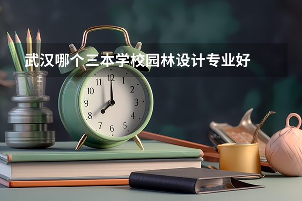 武汉哪个三本学校园林设计专业好