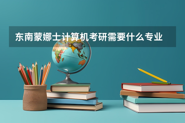 东南蒙娜士计算机考研需要什么专业
