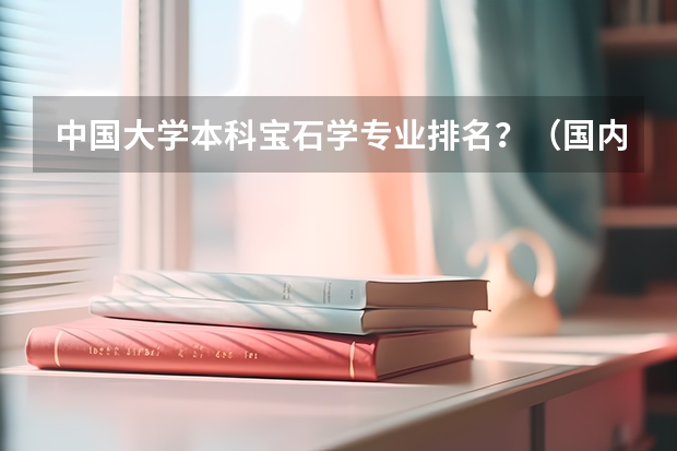 中国大学本科宝石学专业排名？（国内权威珠宝监定）