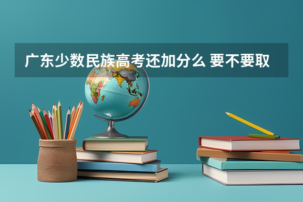 广东少数民族高考还加分么 要不要取消少数民族高考加分政策