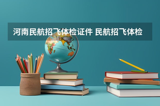 河南民航招飞体检证件 民航招飞体检全介绍（通俗易懂版，建议新手收藏）