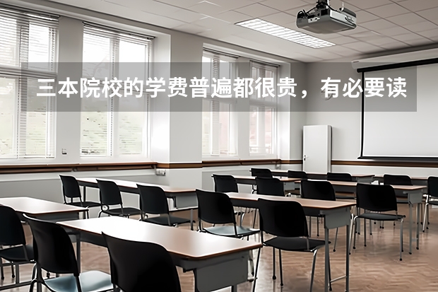 三本院校的学费普遍都很贵，有必要读三本吗？