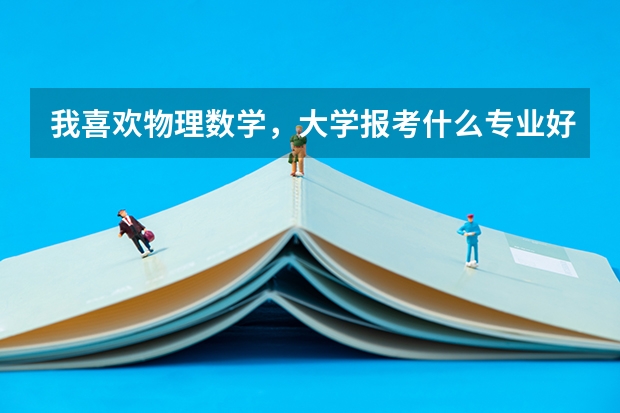 我喜欢物理数学,大学报考什么专业好呢?