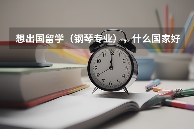 想出国留学(钢琴专业),什么国家好?
