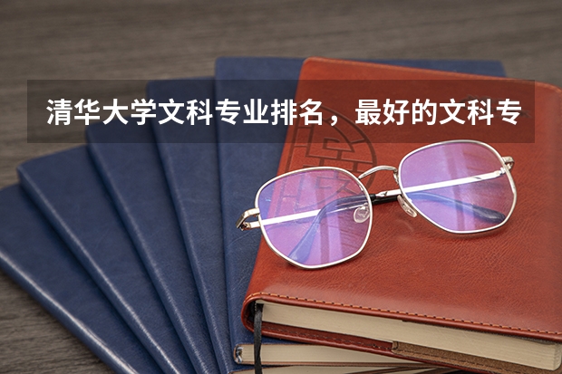 清华大学文科专业排名，最好的文科专业有哪些