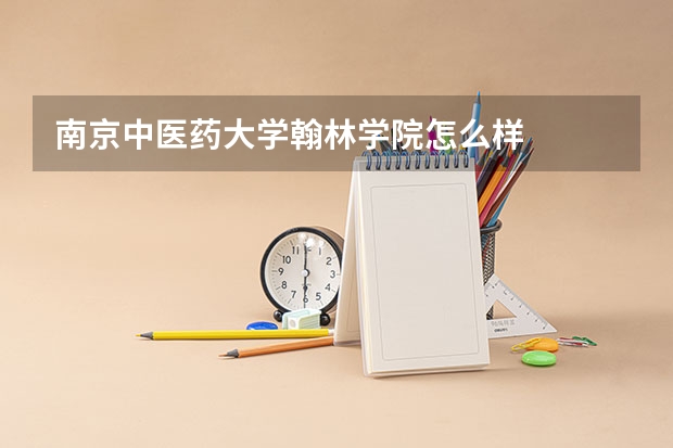 南京中医药大学翰林学院怎么样