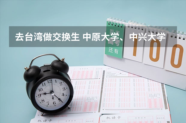 去台湾做交换生 中原大学、中兴大学、逢甲大学哪个好?我是学生物的师范生。谢谢!