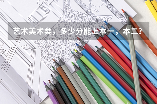 艺术美术类,多少分能上本一,本二?