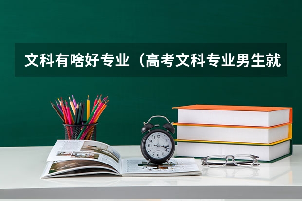 文科有啥好专业(高考文科专业男生就业前景排名)
