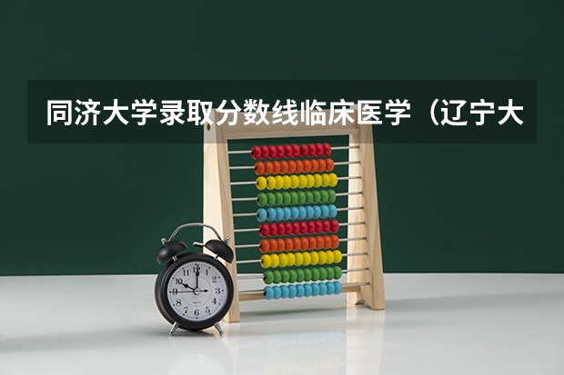 同济大学录取分数线临床医学（辽宁大学适合文科的专业）