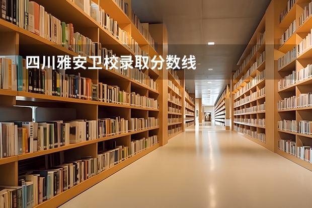 四川雅安卫校录取分数线