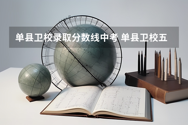 单县卫校录取分数线中考 单县卫校五年制属于中专还是大专