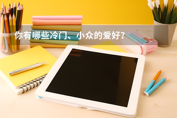 你有哪些冷门、小众的爱好？