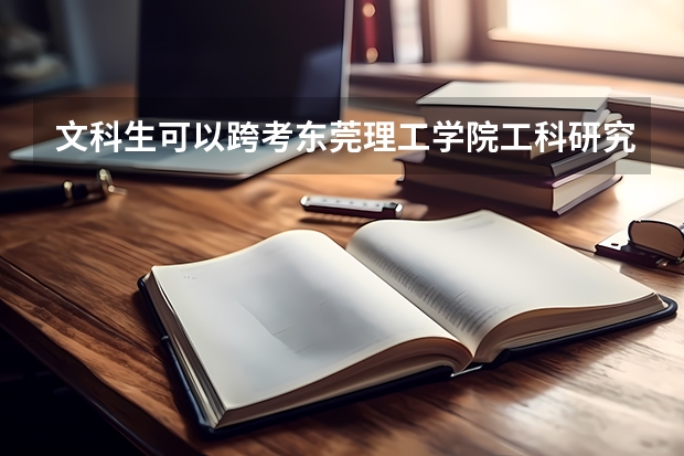 文科生可以跨考东莞理工学院工科研究生吗