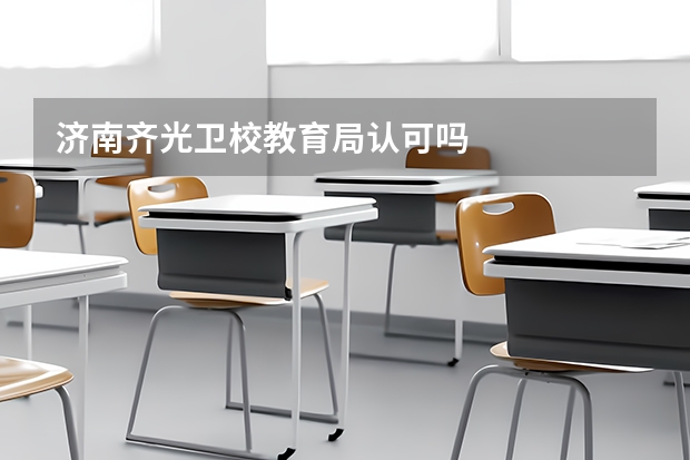 济南齐光卫校教育局认可吗