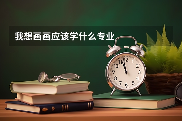 我想画画应该学什么专业