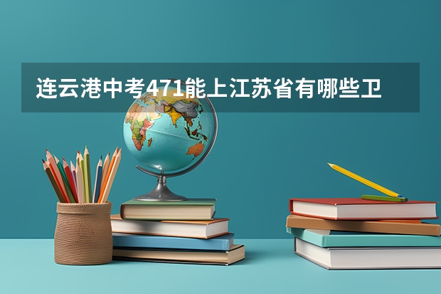 连云港中考471能上江苏省有哪些卫校或者还有什么五年指学校可以上