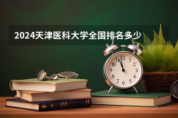 2024天津医科大学全国排名多少