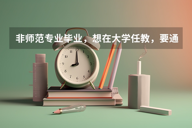 非师范专业毕业，想在大学任教，要通过什么资格认证？助教是怎么评定的？