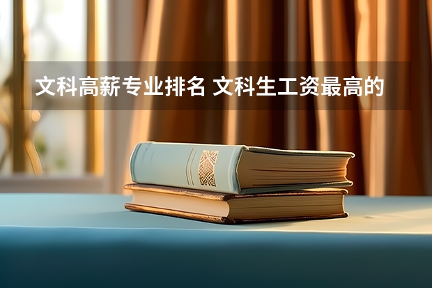 文科高薪专业排名 文科生工资最高的专业（文科大专最有前途的十大专业排名）
