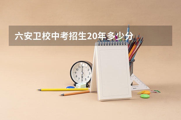 六安卫校中考招生20年多少分