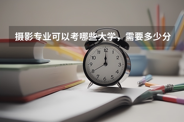 摄影专业可以考哪些大学，需要多少分，需不需要考美术