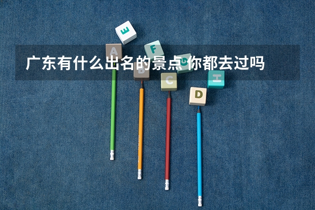 广东有什么出名的景点 你都去过吗