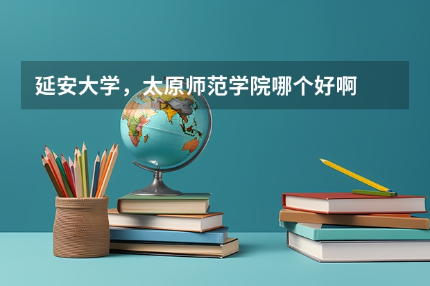 延安大学，太原师范学院哪个好啊