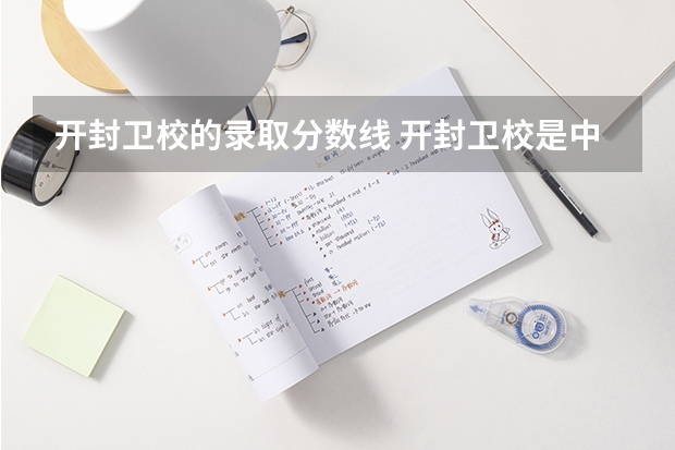 开封卫校的录取分数线 开封卫校是中专还是大专
