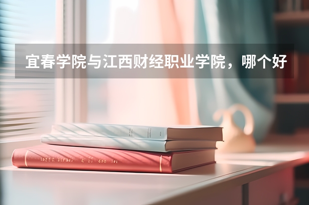宜春学院与江西财经职业学院，哪个好？