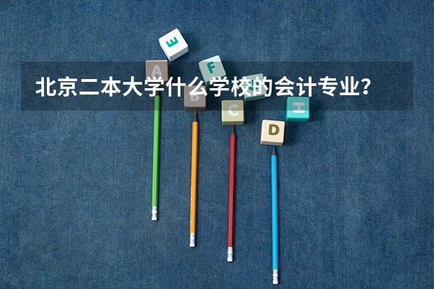 北京二本大学什么学校的会计专业？