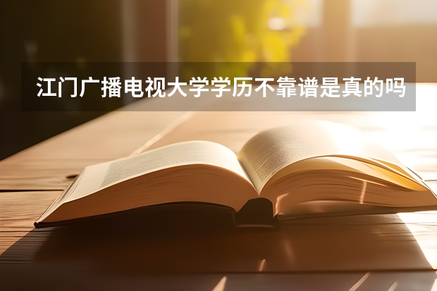 江门广播电视大学学历不靠谱是真的吗？