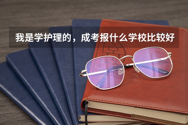我是学护理的，成考报什么学校比较好。