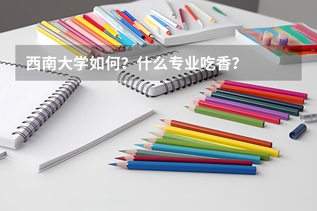西南大学如何？什么专业吃香？