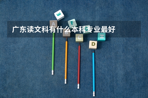 广东读文科有什么本科专业最好