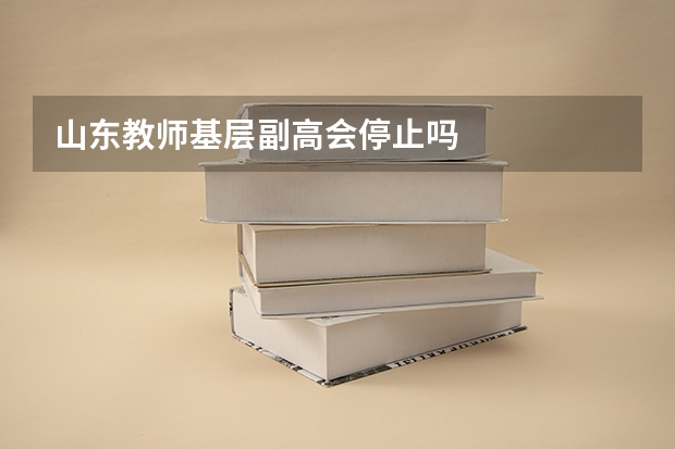 山东教师基层副高会停止吗