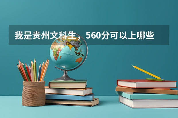 我是贵州文科生，560分可以上哪些大学
