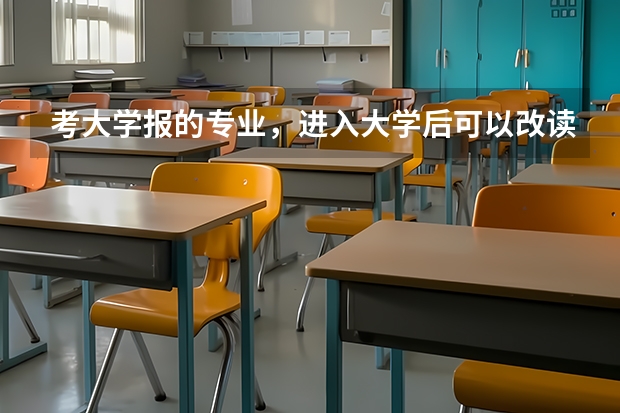 考大学报的专业，进入大学后可以改读专业吗