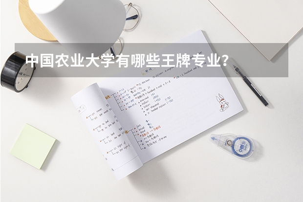 中国农业大学有哪些王牌专业？