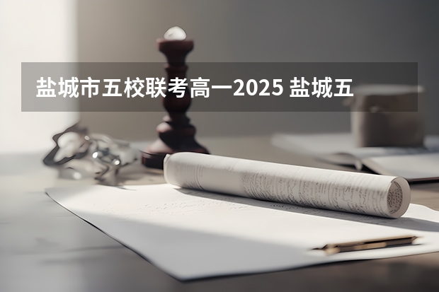 盐城市五校联考高一2025 盐城五校联考是哪五个学校啊