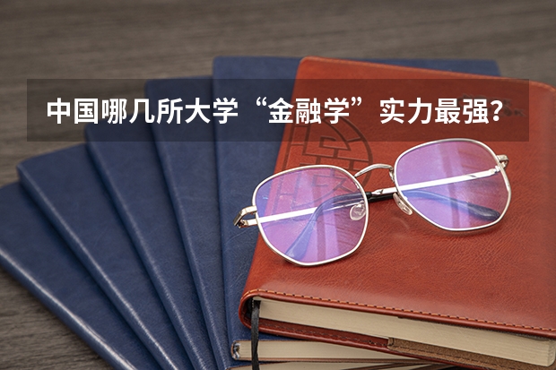 中国哪几所大学“金融学”实力最强？ 经济学大学排名