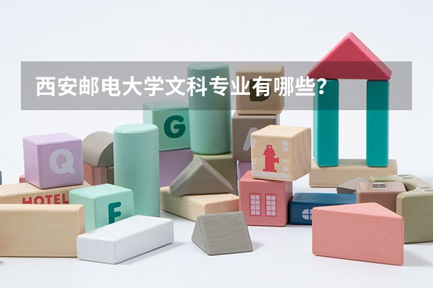 西安邮电大学文科专业有哪些？