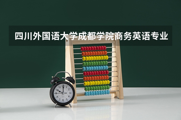 四川外国语大学成都学院商务英语专业怎样?好就业吗?