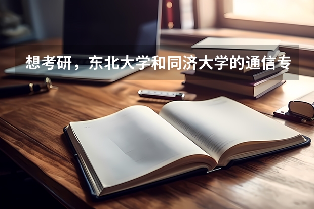 想考研，东北大学和同济大学的通信专业哪个更好？在江浙沪一带就业对同济通信研究生认可度大么？