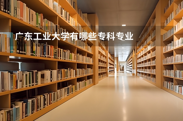 广东工业大学有哪些专科专业