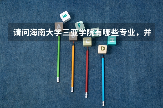 请问海南大学三亚学院有哪些专业,并且哪些专业比较好?谢谢!